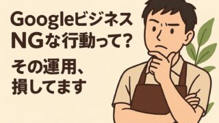 Googleビジネスプロフィールで意外とやりがちなNG行為7選