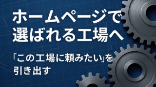 下請けから“指名される工場”へ——ホームページで叶える3つのステップ