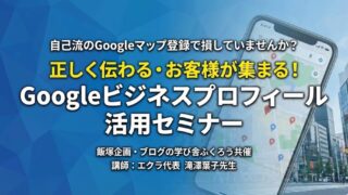 自己流のGoogleマップ登録で損していませんか?Googleビジネスプロフィール活用セミナー